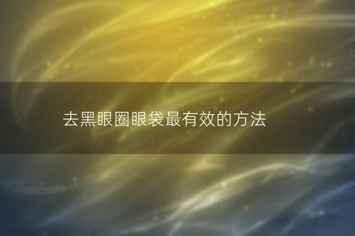 去黑眼圈眼袋最有效的方法