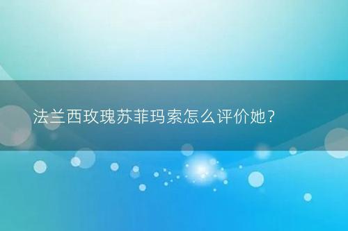 法兰西玫瑰苏菲玛索怎么评价她？
