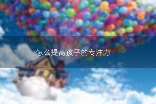 怎么提高孩子的专注力