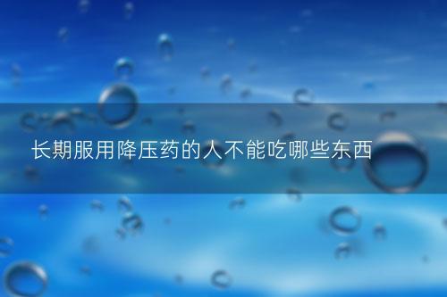 长期服用降压药的人不能吃哪些东西