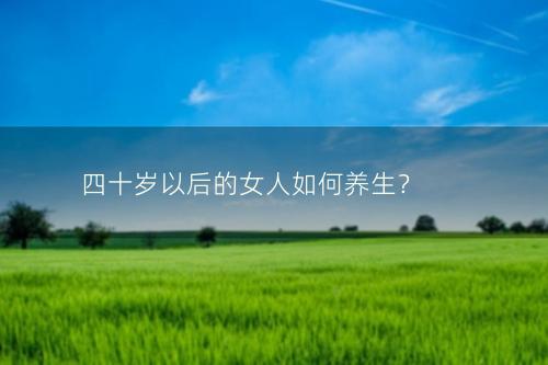 四十岁以后的女人如何养生？
