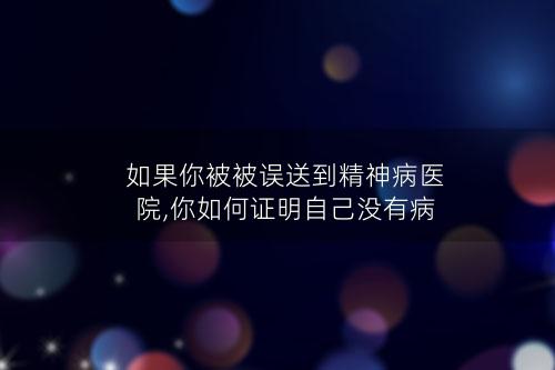 如果你被被误送到精神病医院,你如何证明自己没有病