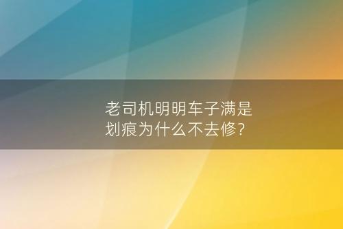 老司机明明车子满是划痕为什么不去修？