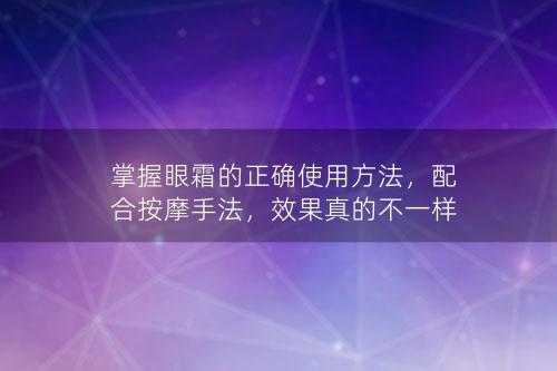 掌握眼霜的正确使用方法，配合按摩手法，效果真的不一样