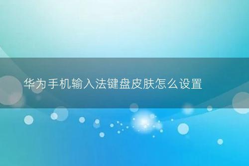 华为手机输入法键盘皮肤怎么设置