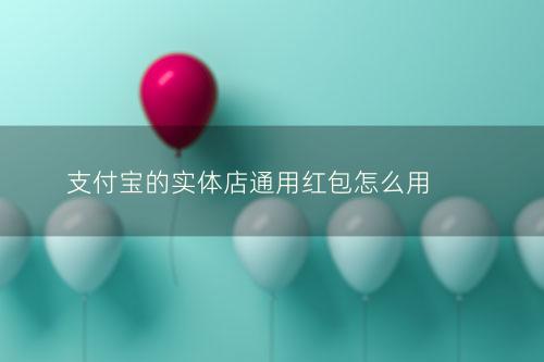 支付宝的实体店通用红包怎么用