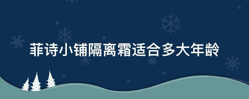 菲诗小铺隔离霜适合多大年龄