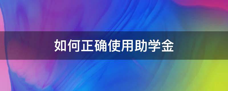 如何正确使用助学金